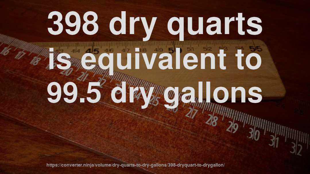 398 dry quarts is equivalent to 99.5 dry gallons