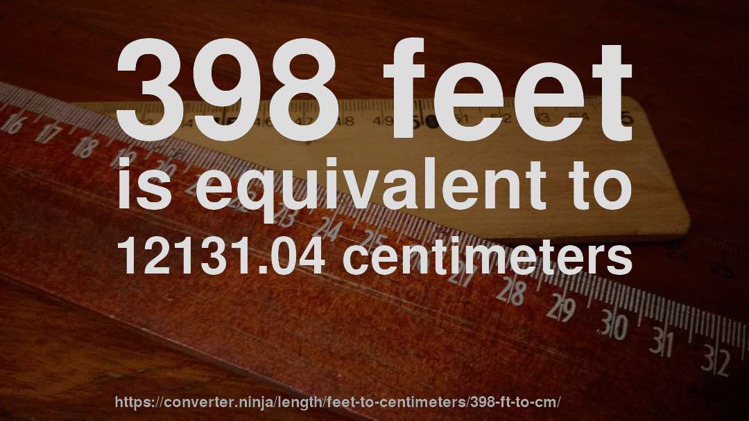 398 feet is equivalent to 12131.04 centimeters