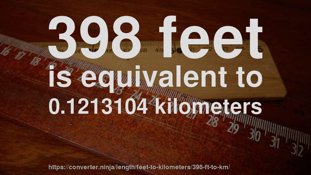 398 feet is equivalent to 0.1213104 kilometers