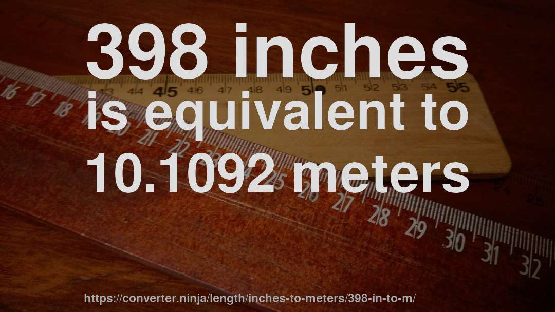 398 inches is equivalent to 10.1092 meters