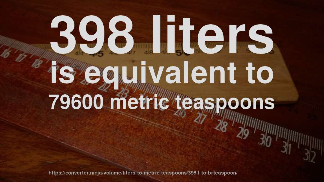 398 liters is equivalent to 79600 metric teaspoons