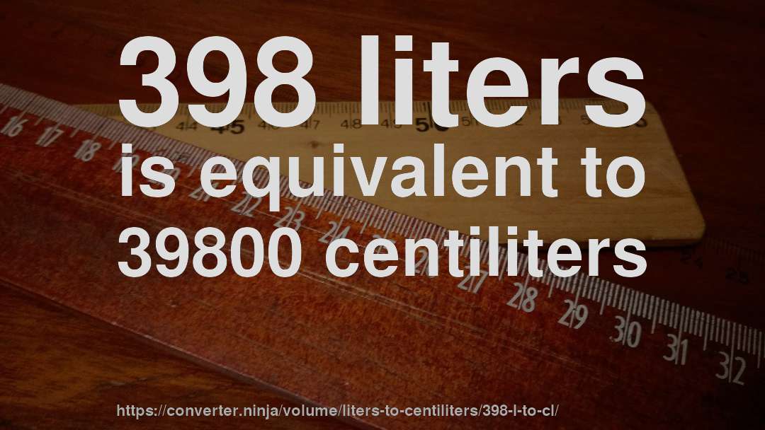 398 liters is equivalent to 39800 centiliters
