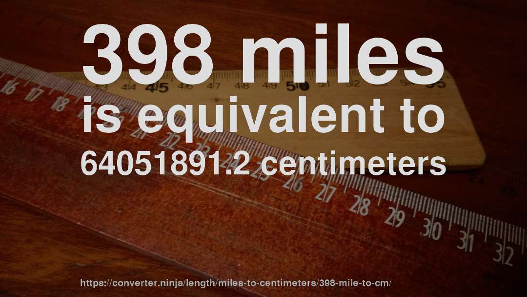 398 miles is equivalent to 64051891.2 centimeters