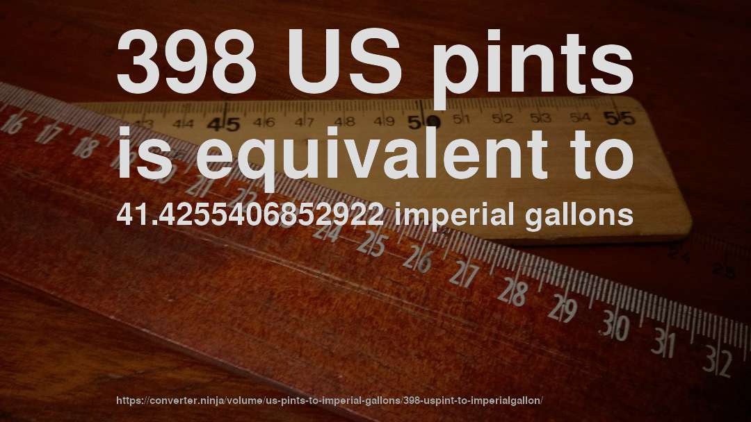 398 US pints is equivalent to 41.4255406852922 imperial gallons
