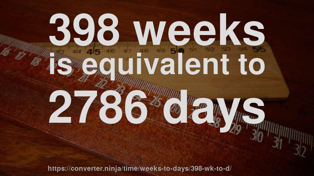 398 weeks is equivalent to 2786 days