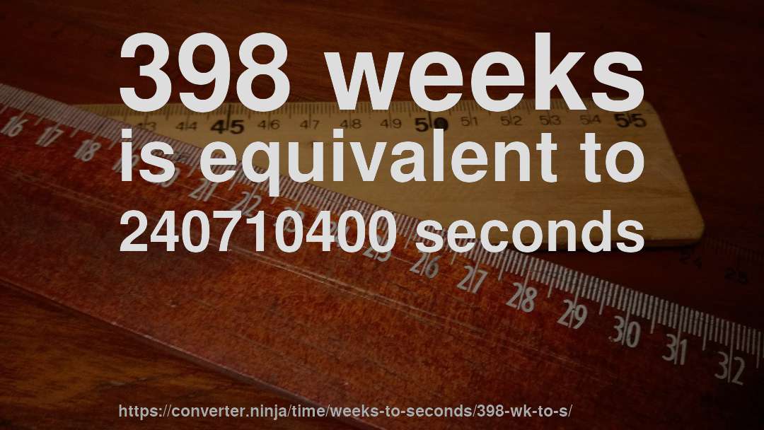 398 weeks is equivalent to 240710400 seconds