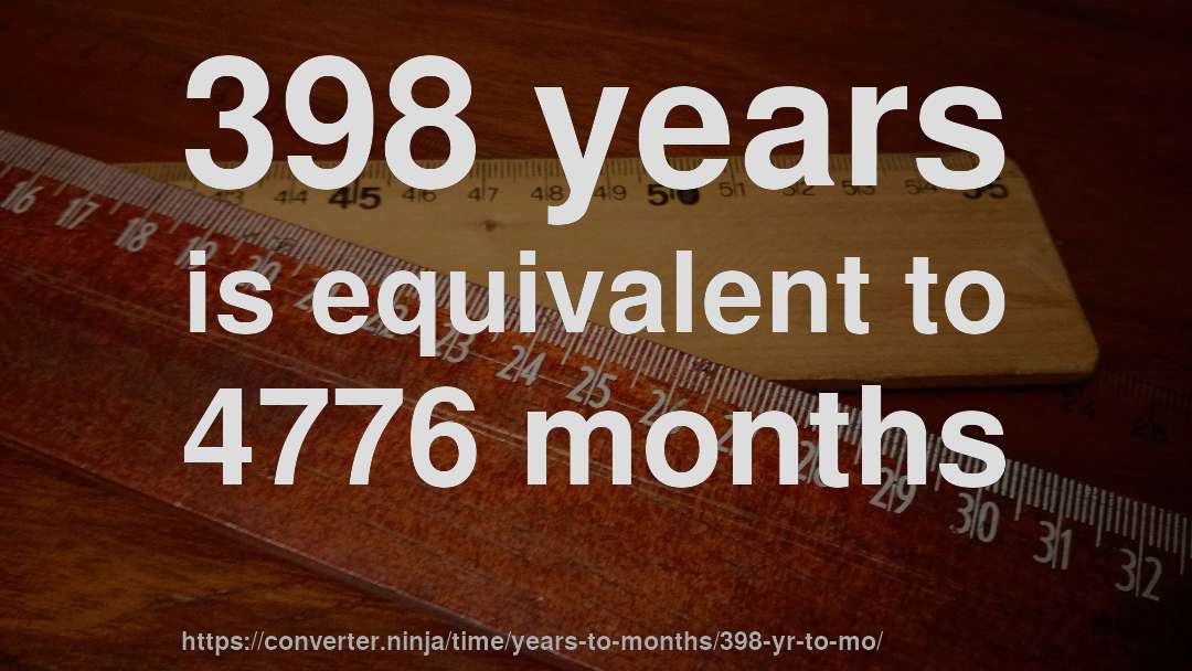 398 years is equivalent to 4776 months
