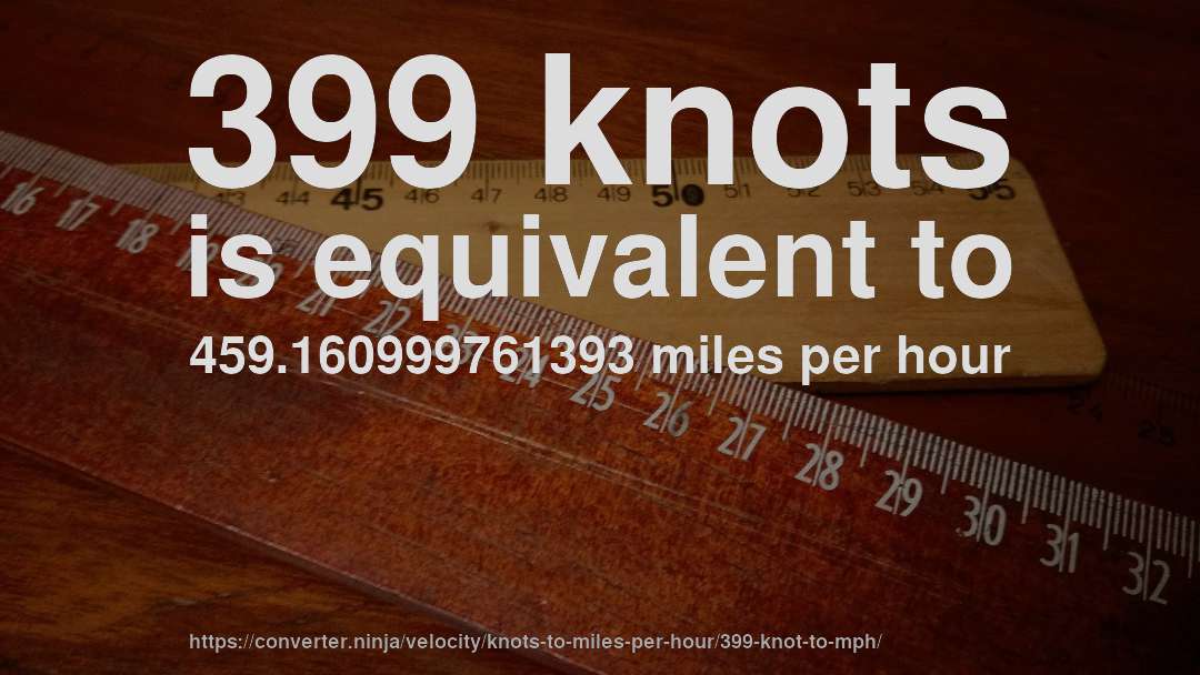 399 knots is equivalent to 459.160999761393 miles per hour