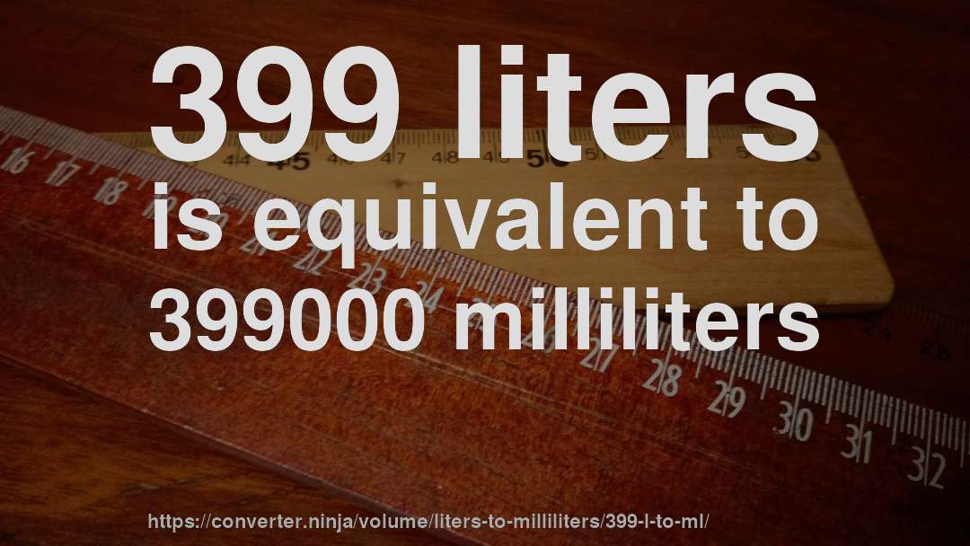 399 liters is equivalent to 399000 milliliters