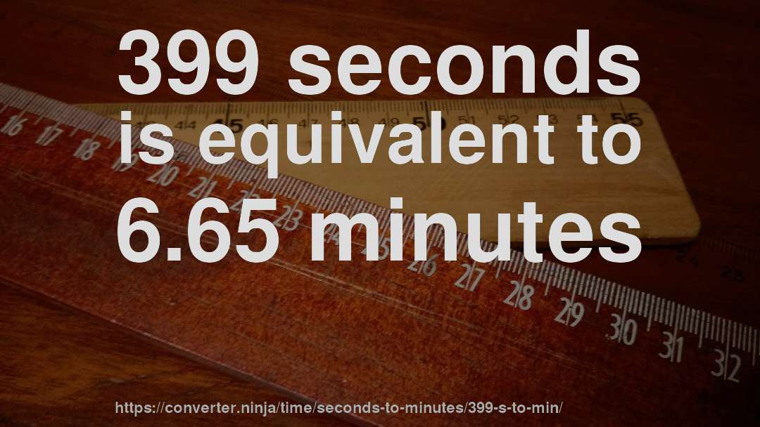 399 seconds is equivalent to 6.65 minutes