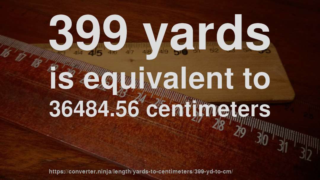 399 yards is equivalent to 36484.56 centimeters