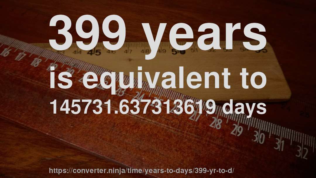 399 years is equivalent to 145731.637313619 days