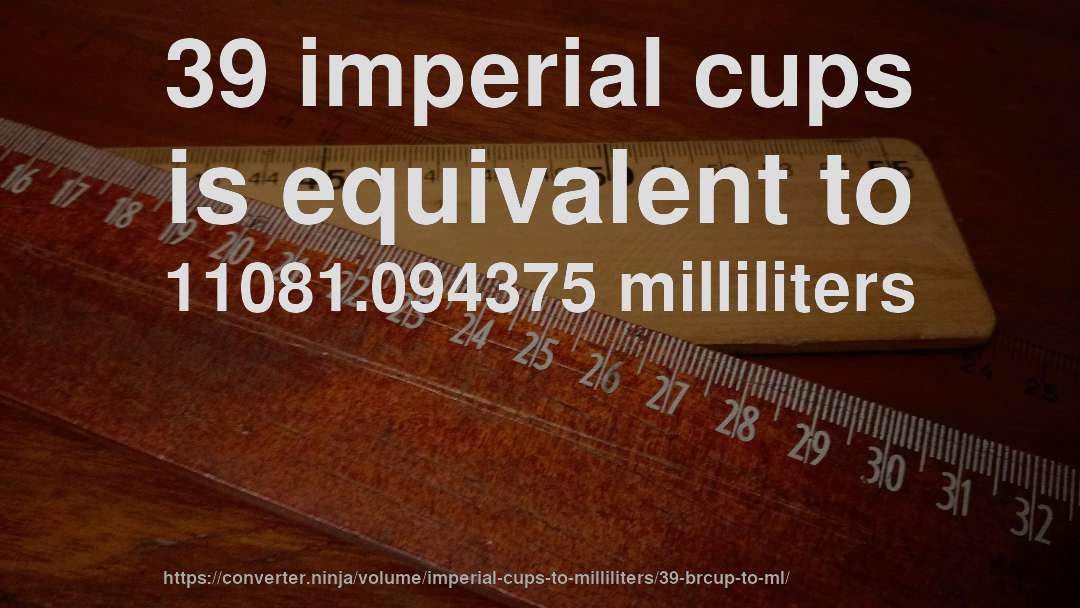 39 imperial cups is equivalent to 11081.094375 milliliters