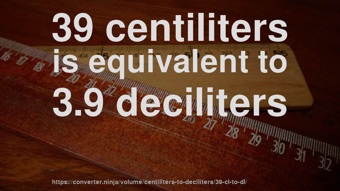 39 centiliters is equivalent to 3.9 deciliters
