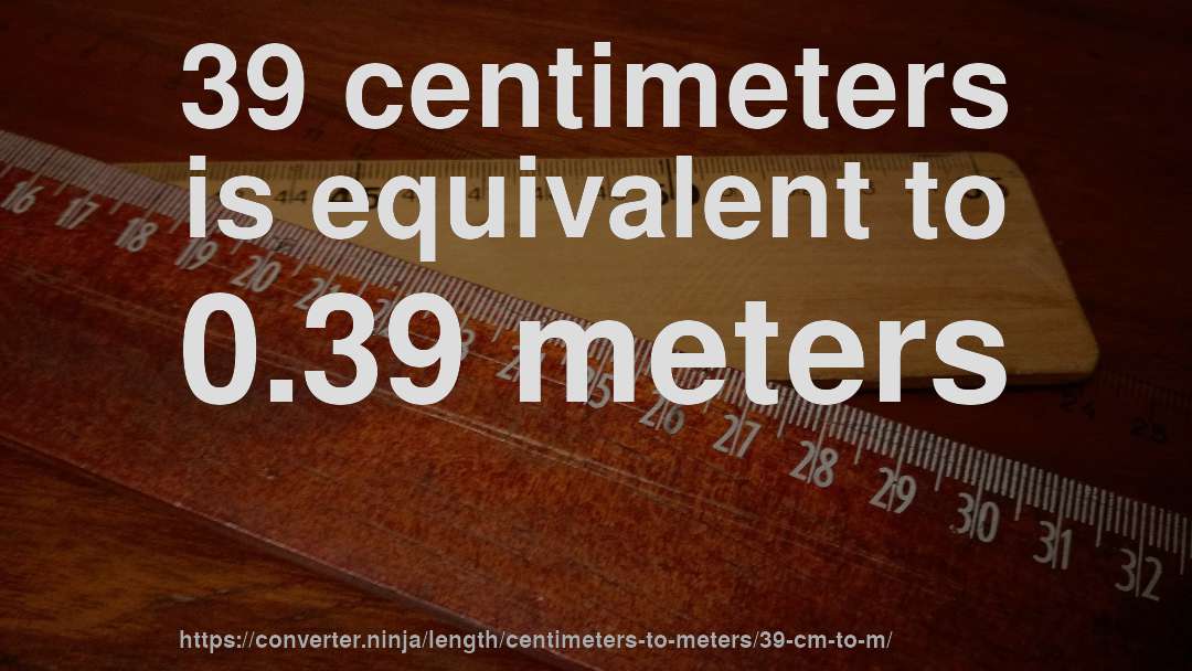 39 centimeters is equivalent to 0.39 meters