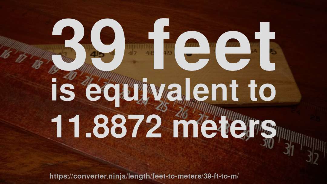 39 feet is equivalent to 11.8872 meters
