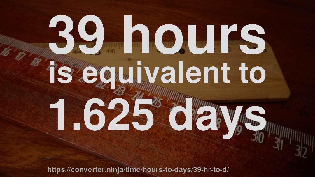 39 hours is equivalent to 1.625 days
