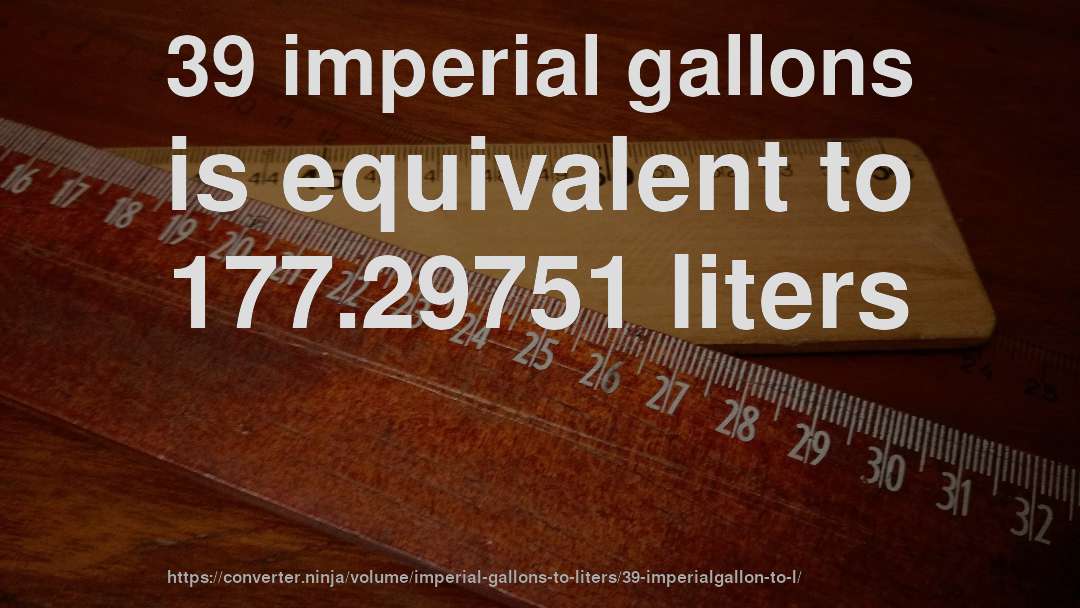 39 imperial gallons is equivalent to 177.29751 liters