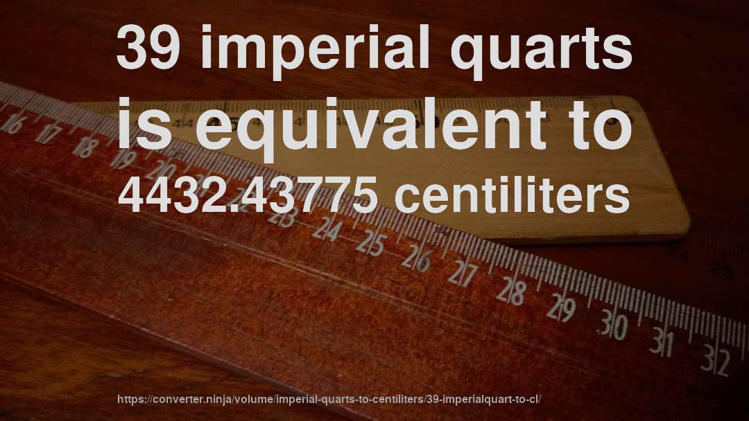 39 imperial quarts is equivalent to 4432.43775 centiliters