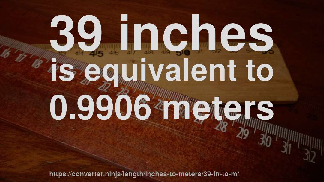 39 inches is equivalent to 0.9906 meters