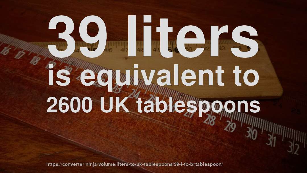 39 liters is equivalent to 2600 UK tablespoons