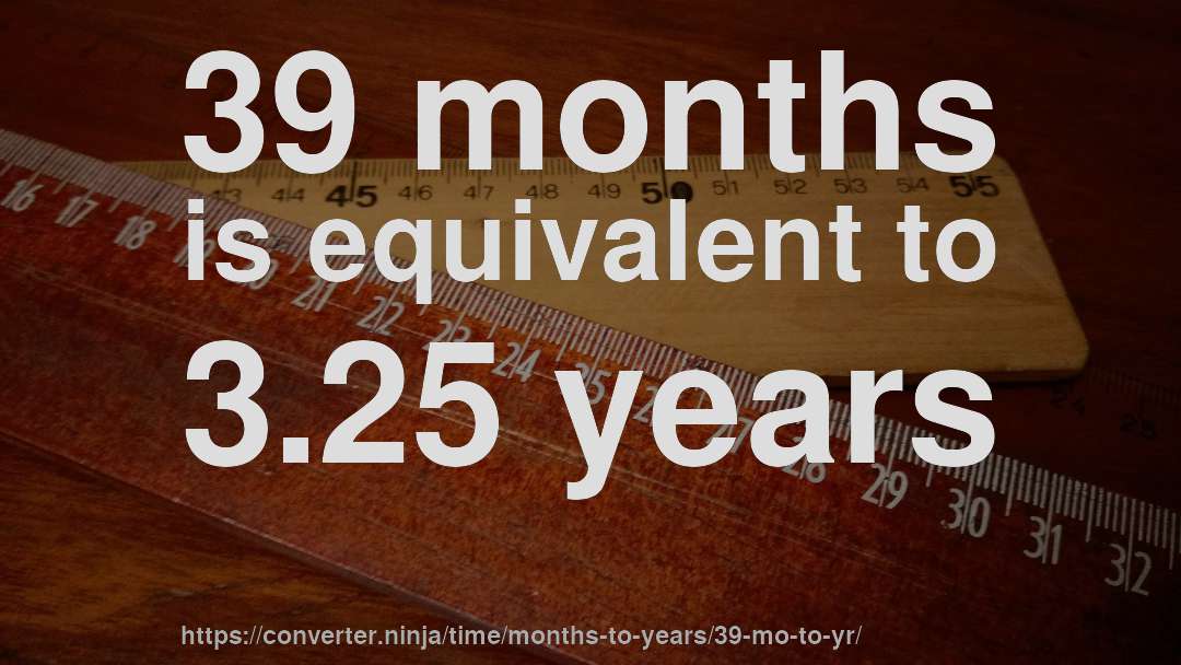 39 months is equivalent to 3.25 years