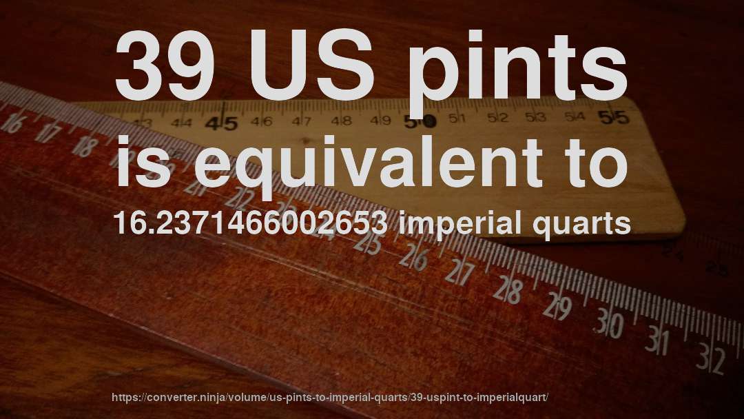 39 US pints is equivalent to 16.2371466002653 imperial quarts