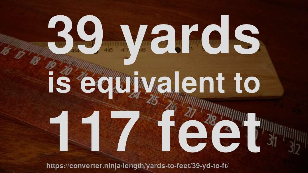 39 yards is equivalent to 117 feet