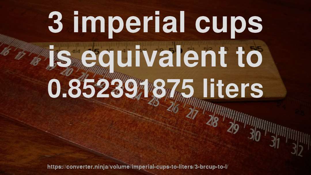 3 imperial cups is equivalent to 0.852391875 liters
