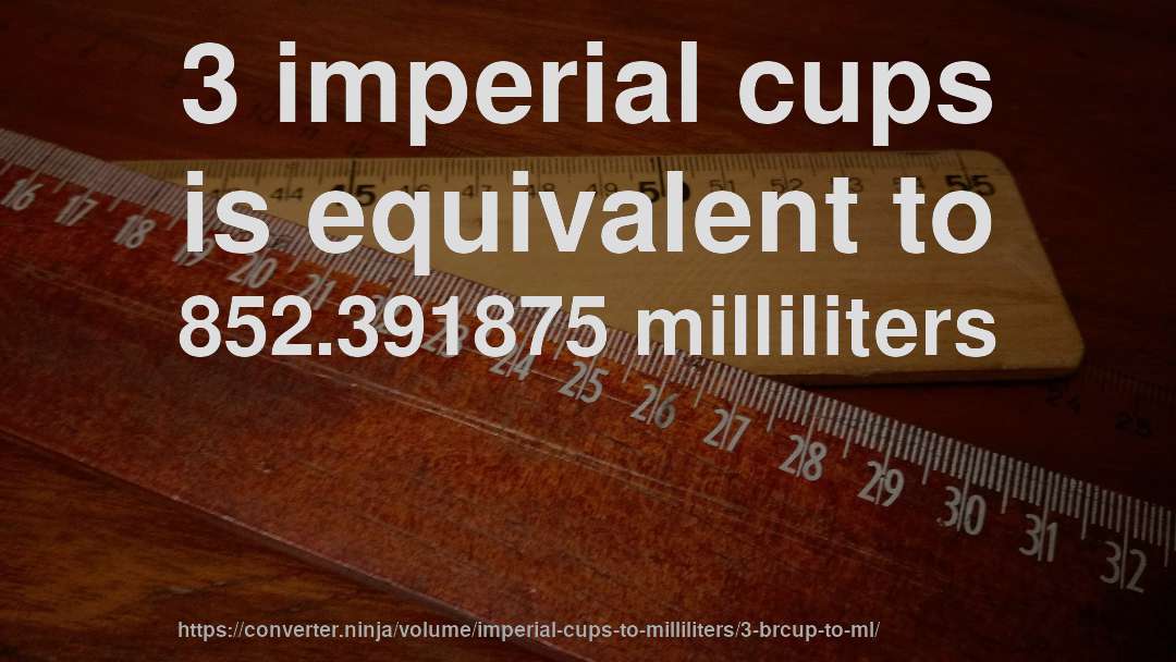 3 imperial cups is equivalent to 852.391875 milliliters
