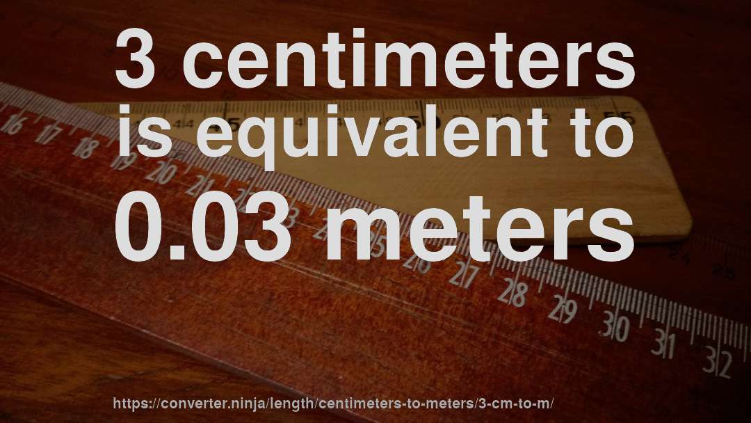 3 centimeters is equivalent to 0.03 meters