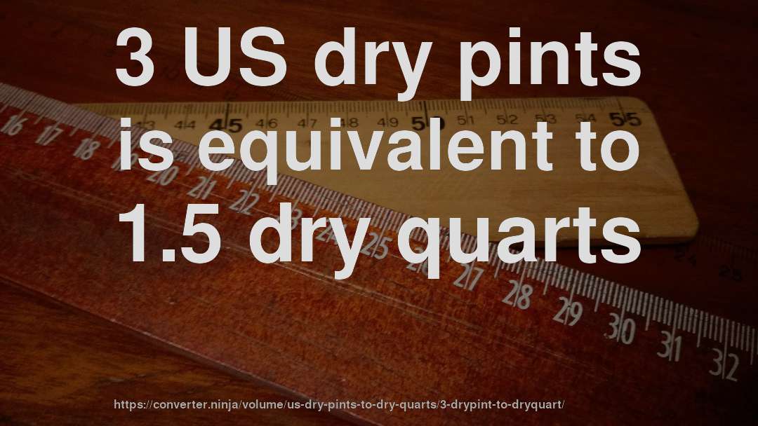 3 US dry pints is equivalent to 1.5 dry quarts