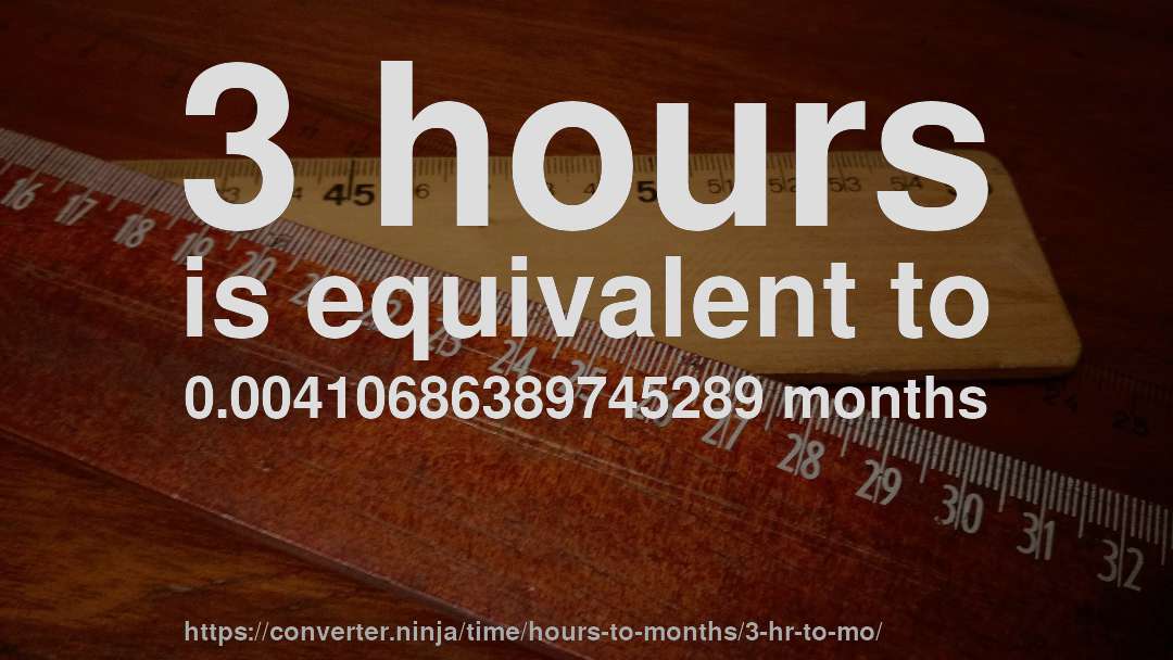 3 hours is equivalent to 0.00410686389745289 months