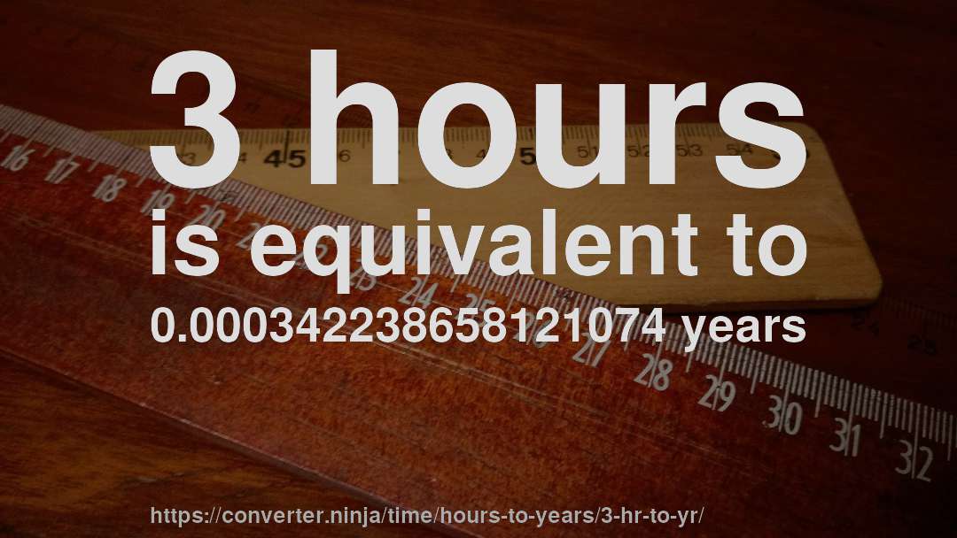 3 hours is equivalent to 0.000342238658121074 years