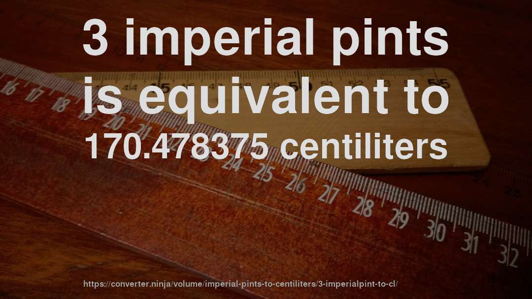 3 imperial pints is equivalent to 170.478375 centiliters