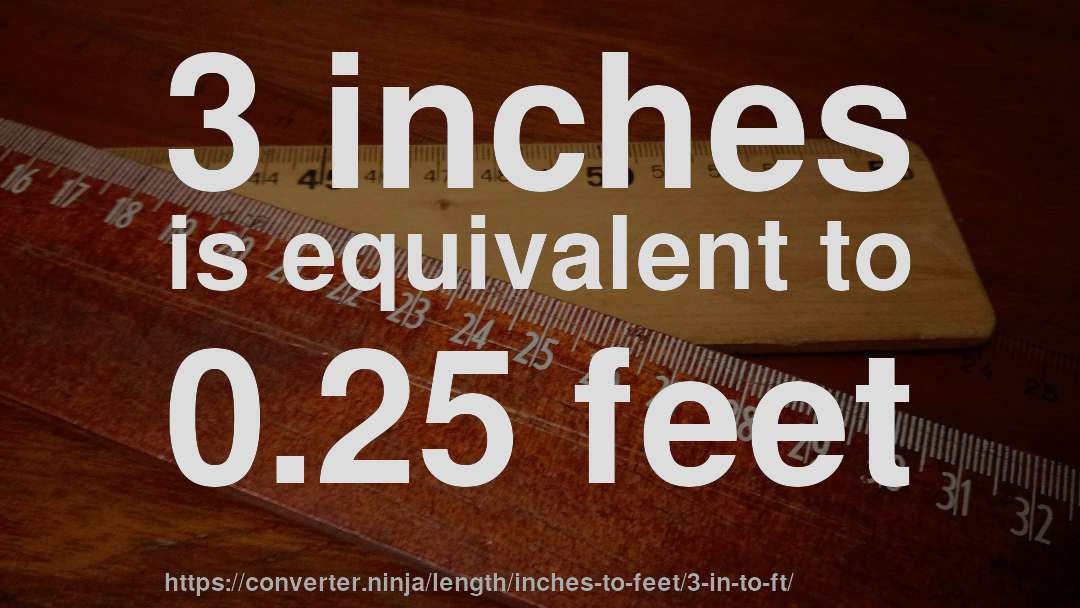 3 inches is equivalent to 0.25 feet
