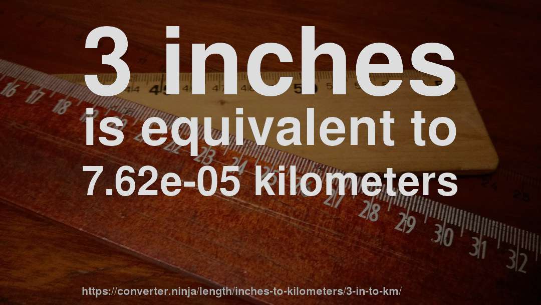 3 inches is equivalent to 7.62e-05 kilometers
