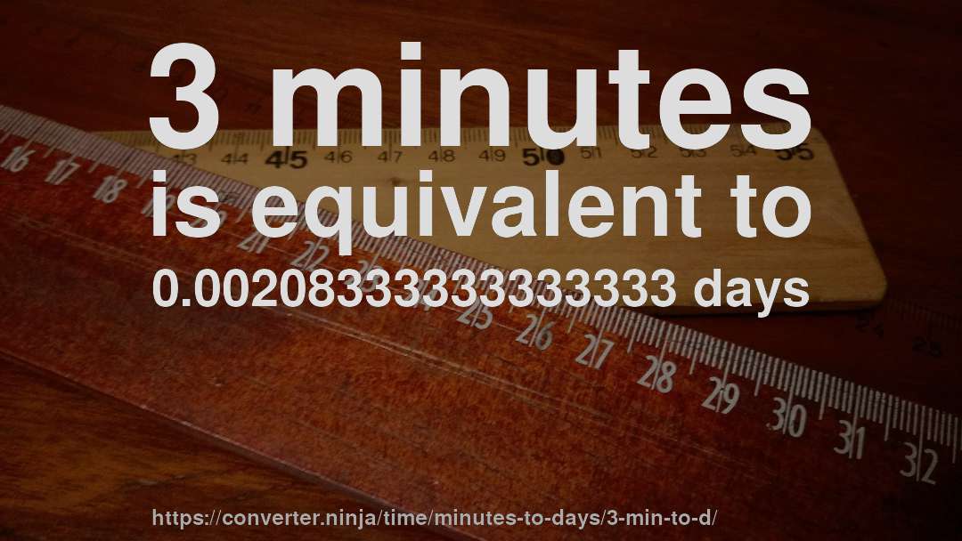 3 minutes is equivalent to 0.00208333333333333 days