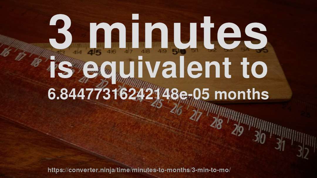3 minutes is equivalent to 6.84477316242148e-05 months