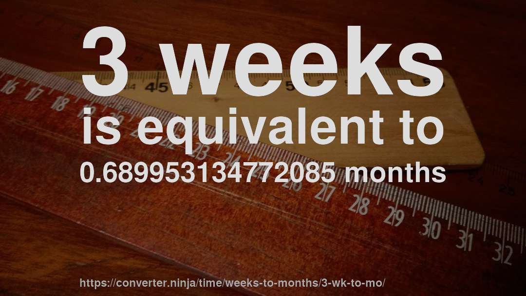 3 weeks is equivalent to 0.689953134772085 months