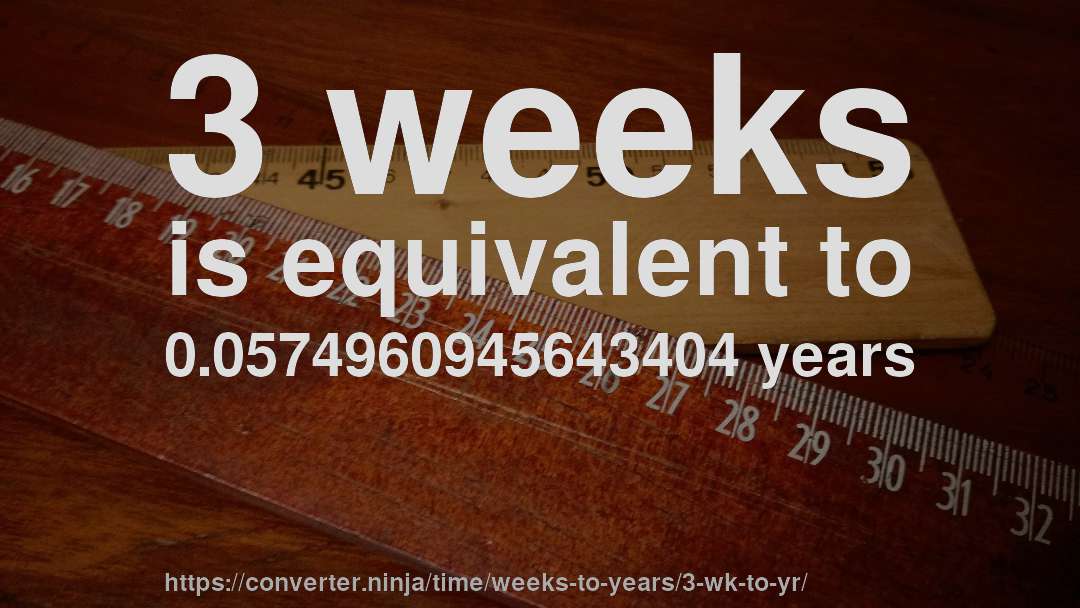 3 weeks is equivalent to 0.0574960945643404 years