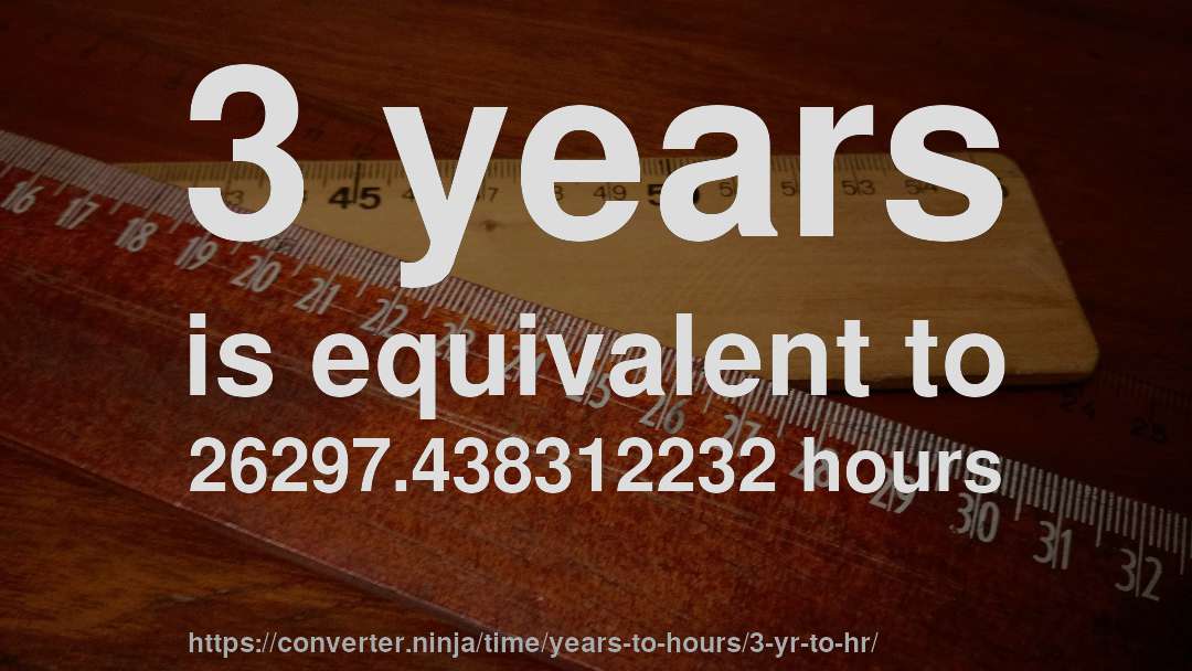 3 years is equivalent to 26297.438312232 hours