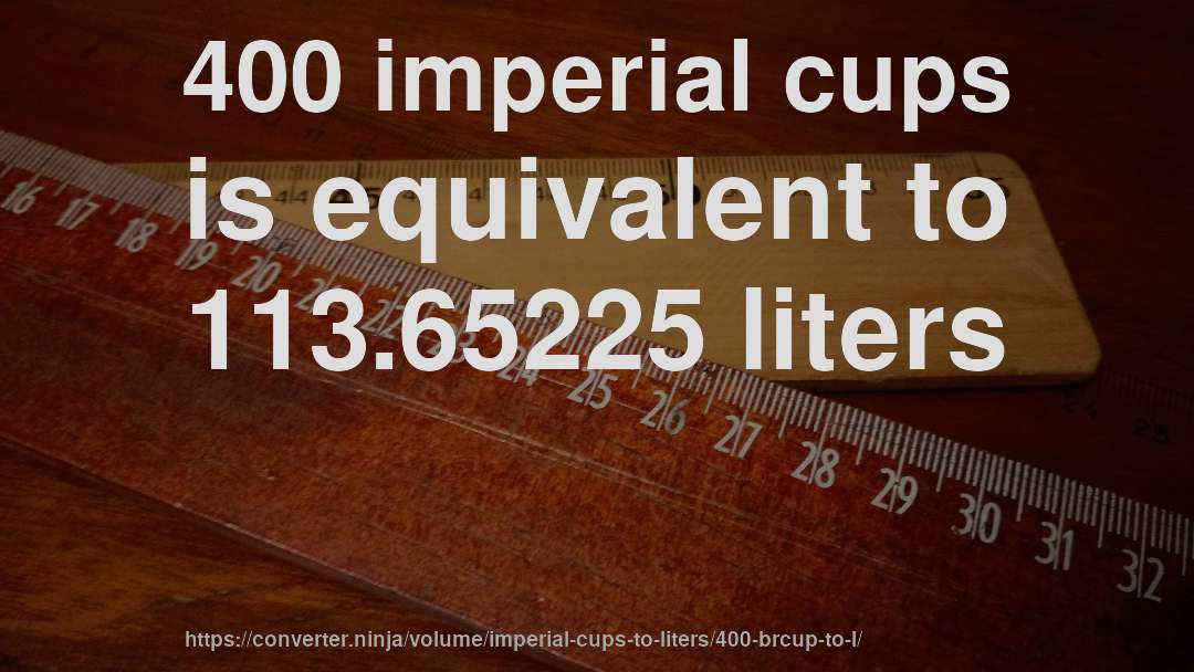 400 imperial cups is equivalent to 113.65225 liters