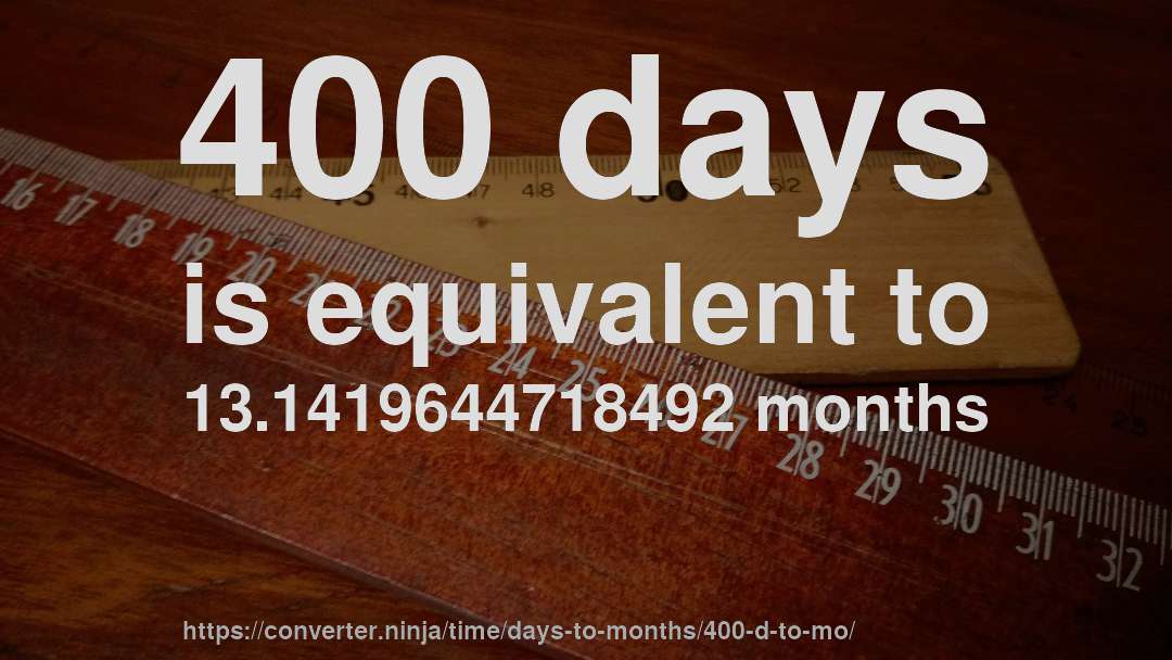 400 days is equivalent to 13.1419644718492 months