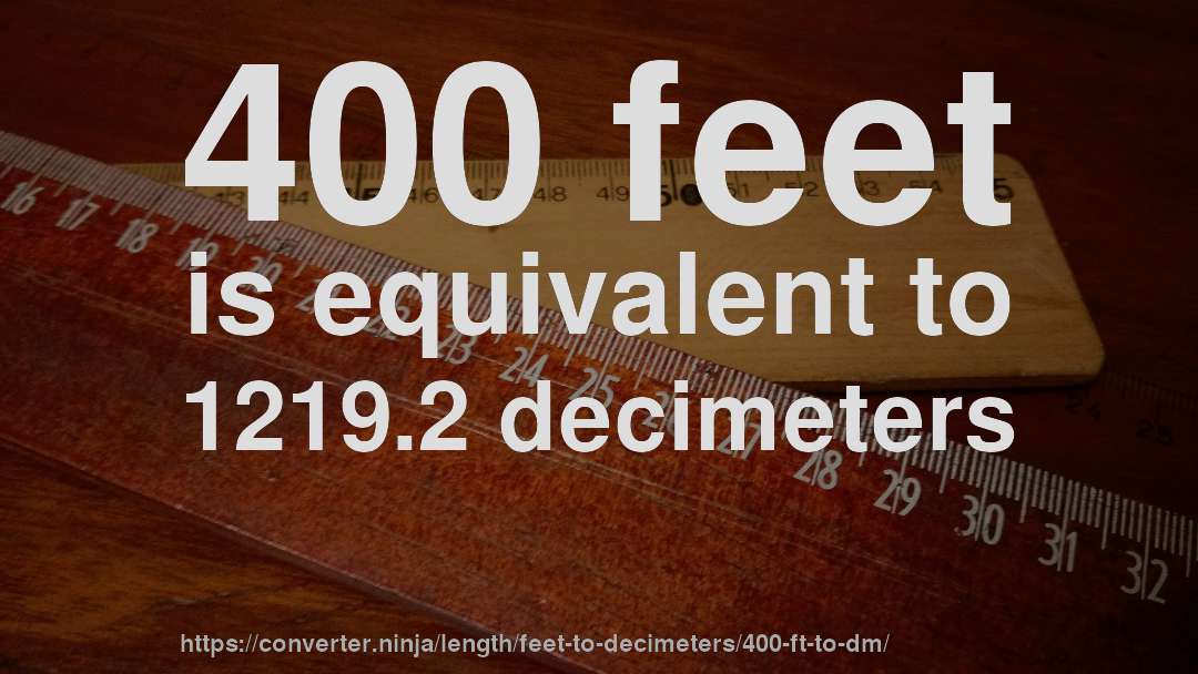 400 feet is equivalent to 1219.2 decimeters