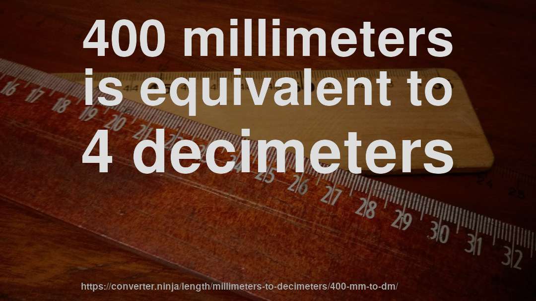 400 millimeters is equivalent to 4 decimeters