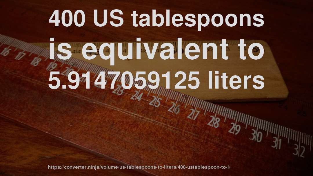 400 US tablespoons is equivalent to 5.9147059125 liters