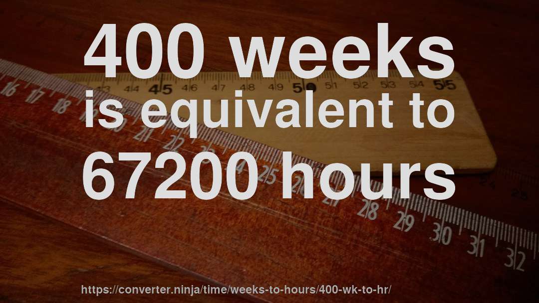 400 weeks is equivalent to 67200 hours