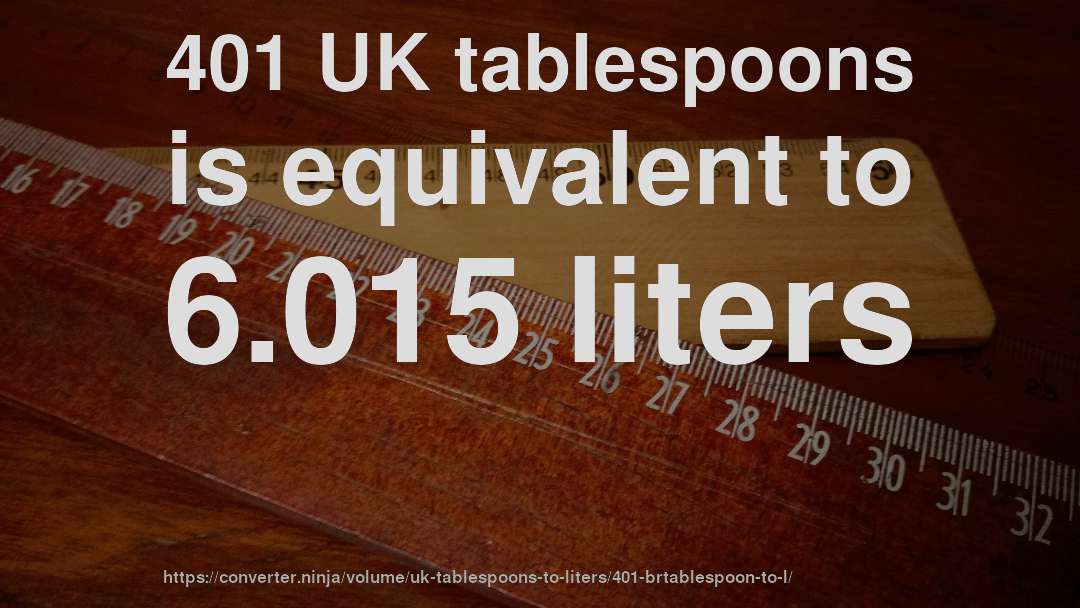 401 UK tablespoons is equivalent to 6.015 liters