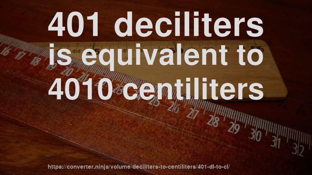 401 deciliters is equivalent to 4010 centiliters